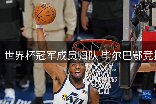 世界杯冠军成员归队 毕尔巴鄂竞技迎回三大主力
