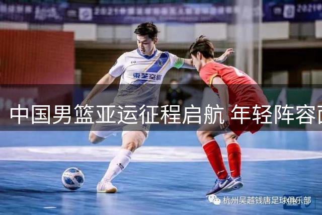 中国男篮亚运征程启航 年轻阵容面临考验