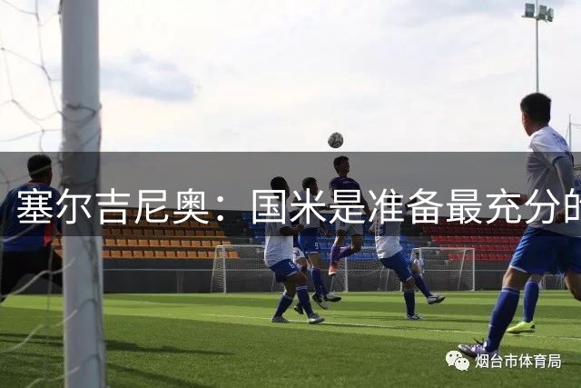 塞尔吉尼奥：国米是准备最充分的球队，但现在判断冠军归属还太早