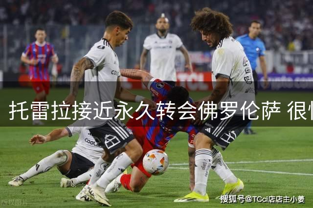 托雷拉接近永久转会佛罗伦萨 很快与阿森纳谈妥