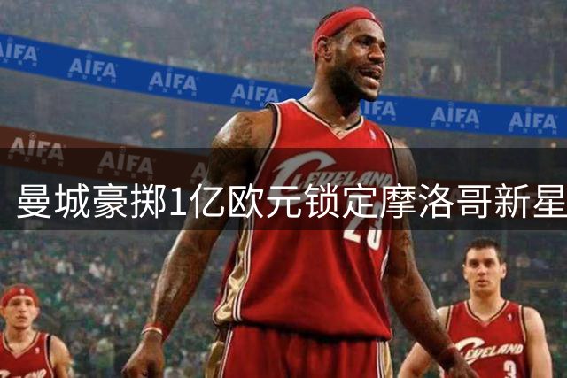 曼城豪掷1亿欧元锁定摩洛哥新星 布阿迪加盟填补后腰空缺