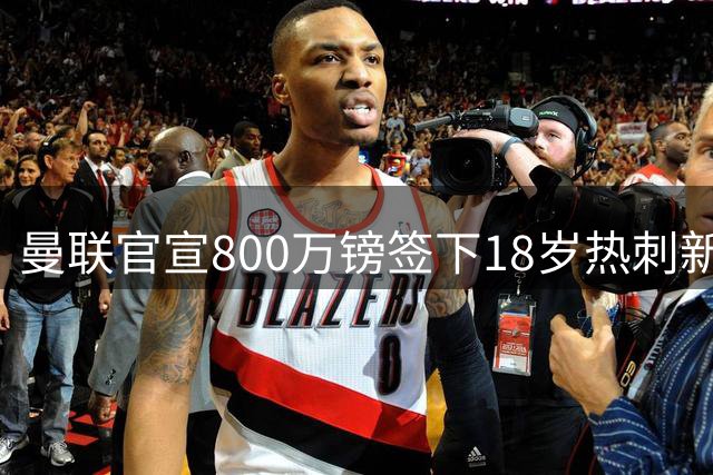 曼联官宣800万镑签下18岁热刺新星 青年联赛7球天才加盟