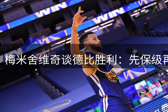 梅米舍维奇谈德比胜利：先保级再争亚冠，全队表现值得庆祝