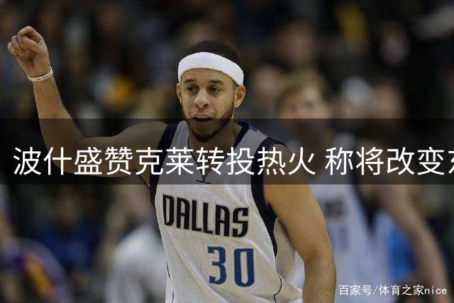 波什盛赞克莱转投热火 称将改变东部争冠格局