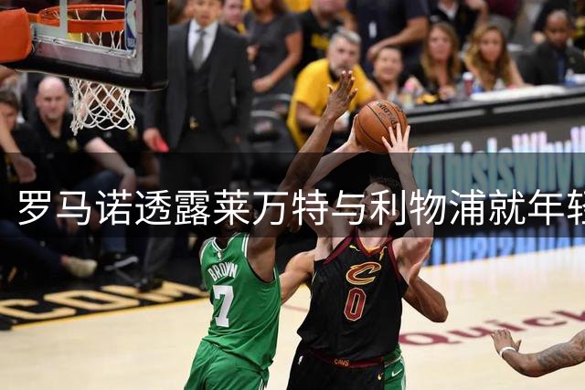 罗马诺透露莱万特与利物浦就年轻后卫租借达成初步协议