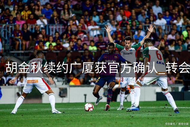 胡金秋续约广厦获官方确认 转会风波落幕