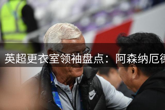 英超更衣室领袖盘点：阿森纳厄德高领衔，维拉麦金地位未变