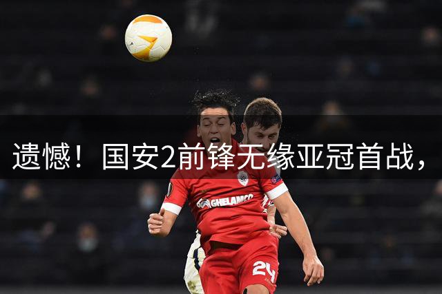 遗憾！国安2前锋无缘亚冠首战，中场大腿回归，球队继续联赛抢分