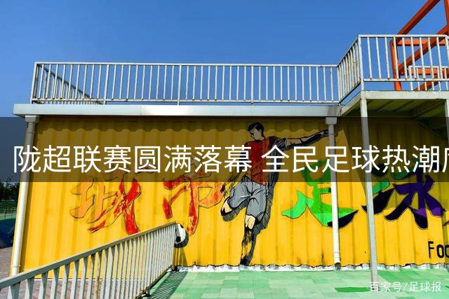 陇超联赛圆满落幕 全民足球热潮席卷甘肃