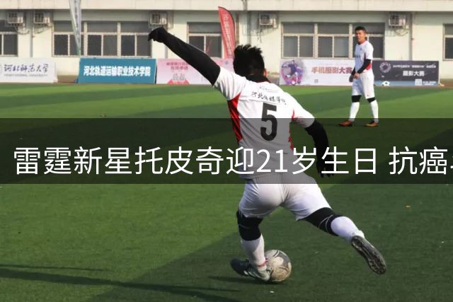 雷霆新星托皮奇迎21岁生日 抗癌斗士获球队暖心祝福