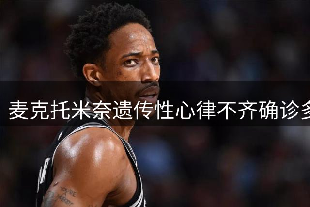 麦克托米奈遗传性心律不齐确诊多年，新近指标波动接受微创手术