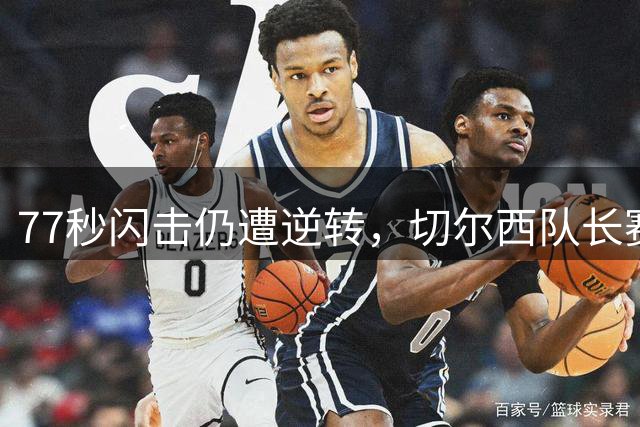 77秒闪击仍遭逆转，切尔西队长赛后只提一件事