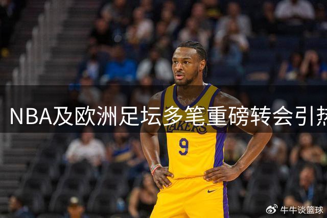 NBA及欧洲足坛多笔重磅转会引热议